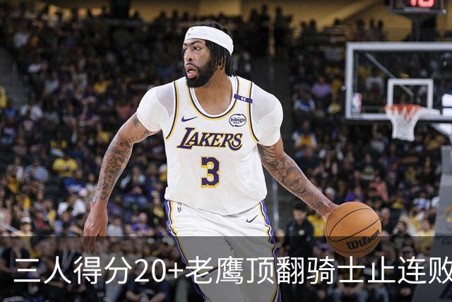 三人得分20+老鹰顶翻骑士止连败，哈登24+5米切尔22分