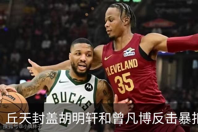 丘天封盖胡明轩&曾凡博反击暴扣，北京领先广东20分