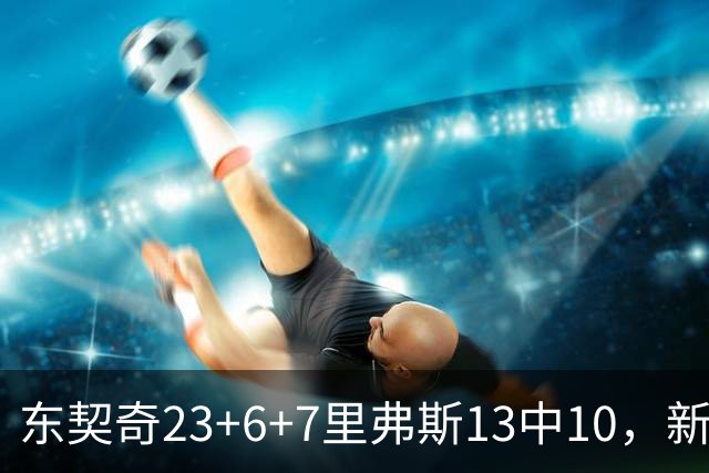 东契奇23+6+7里弗斯13中10，新鲨鱼比肩浓眉哥，湖人轻取快船