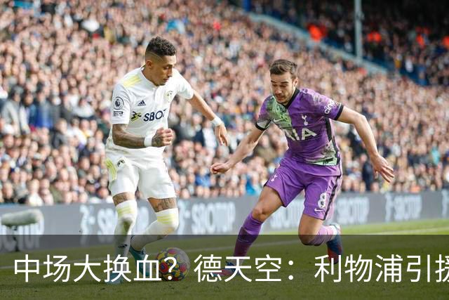 中场大换血？德天空：利物浦引援目标包括斯科特与拉明·卡马拉