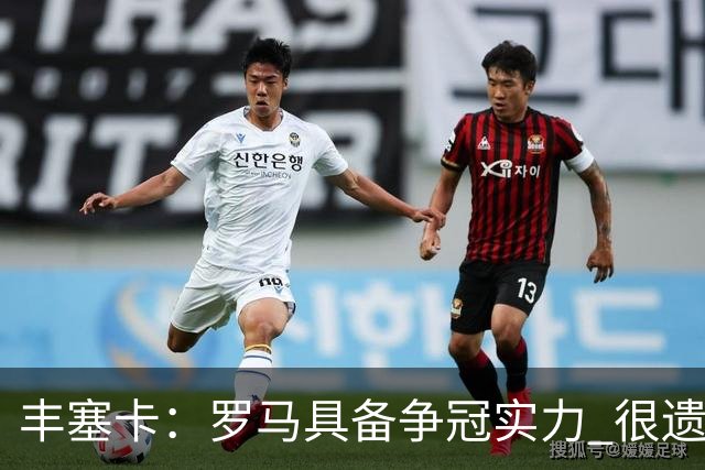 丰塞卡：罗马具备争冠实力 很遗憾迪巴拉因伤停下了脚步