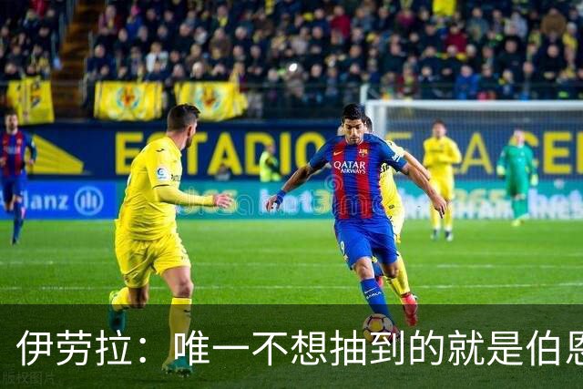 伊劳拉：唯一不想抽到的就是伯恩茅斯；我们签运一向不算好