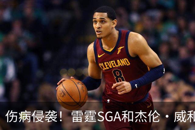 伤病侵袭！雷霆SGA&杰伦·威&切特共同出勤仅43% 最多连续31场