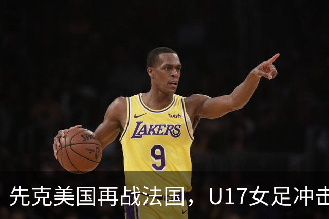 先克美国再战法国，U17女足冲击历史新高