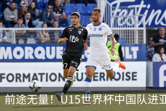 前途无量！U15世界杯中国队进亚洲前6：有望出战阿根廷英格兰