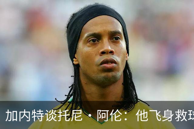 加内特谈托尼·阿伦：他飞身救球那下，我为他骄傲