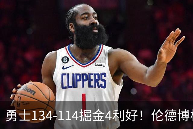 勇士134-114掘金4利好！伦德博格成大核，2将回暖，波杰蜕变！