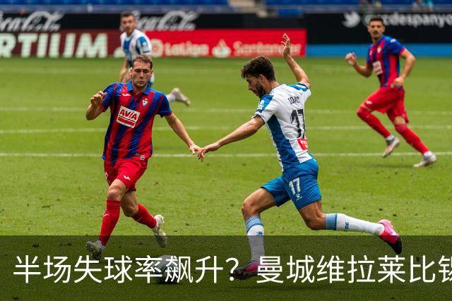 半场失球率飙升？曼城维拉莱比锡埃勒维尔博弈