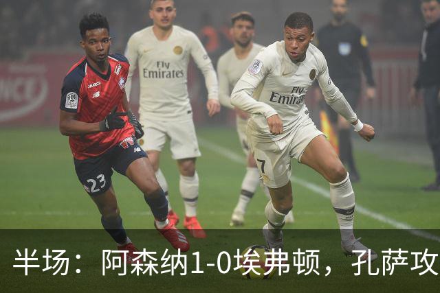 半场：阿森纳1-0埃弗顿，孔萨攻入加盟处子球，马杜埃凯造险