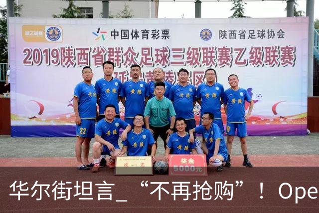 华尔街坦言 “不再抢购”！OpenAI估值下调至1.25万亿美元，接近完成最高300亿美元融资
