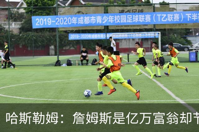 哈斯勒姆：詹姆斯是亿万富翁却节俭，镜头一关我们就说他抠门