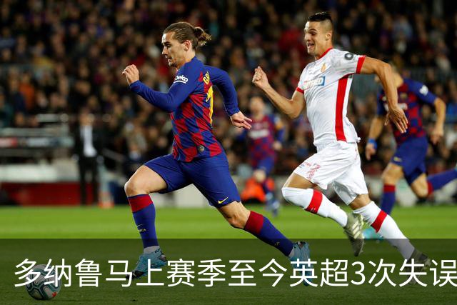 多纳鲁马上赛季至今英超3次失误致丢球，门将中第三多