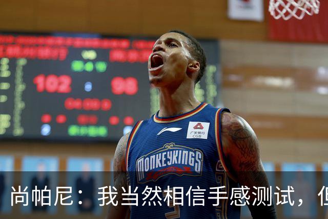尚帕尼：我当然相信手感测试，但强投后出现了三不沾