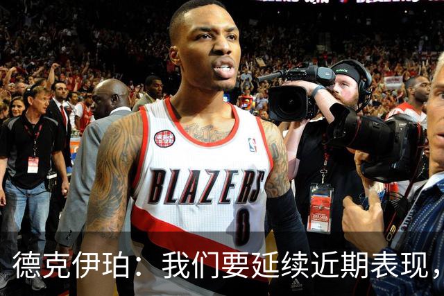 德克伊珀：我们要延续近期表现，争取从安菲尔德带走分数