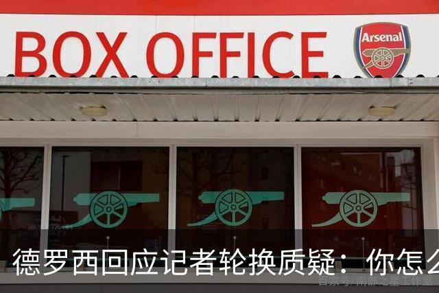 德罗西回应记者轮换质疑：你怎么看出我在考虑莱切？