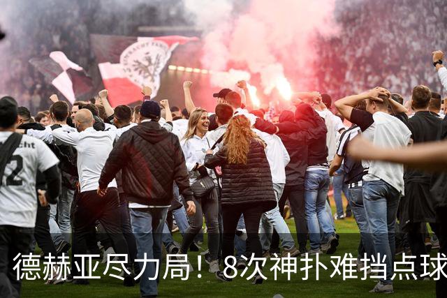 德赫亚尽力局！8次神扑难挡点球绝杀，国米8轮5次逆转真是好事吗