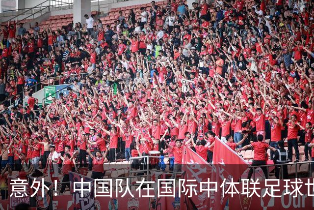 意外！中国队在国际中体联足球世界杯比赛中表现不俗，值得期待