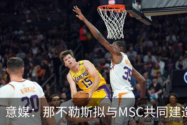 意媒：那不勒斯拟与MSC共同建造一座7万人新球场