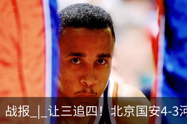 战报 | 让三追四！北京国安4-3河南俱乐部彩陶坊