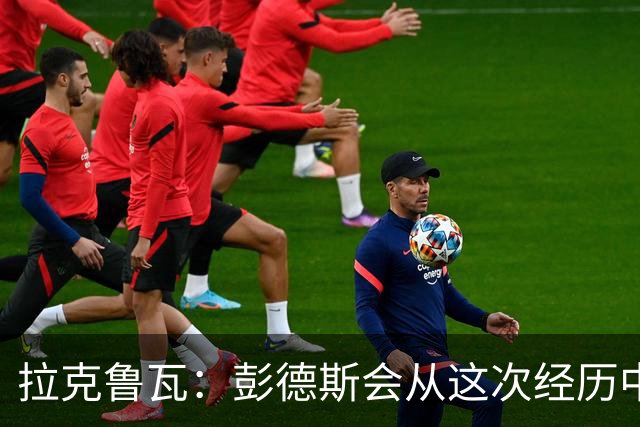 拉克鲁瓦：彭德斯会从这次经历中学习，每个人都会犯错