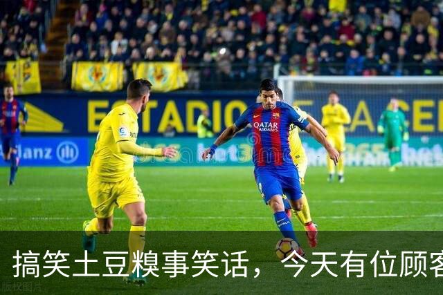 搞笑土豆糗事笑话，今天有位顾客结账的时候一个劲叨咕，这土豆咋这么贵呢！