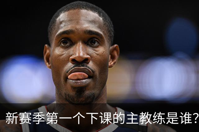 新赛季第一个下课的主教练是谁？五位少帅如坐针毡，两洋帅也危险