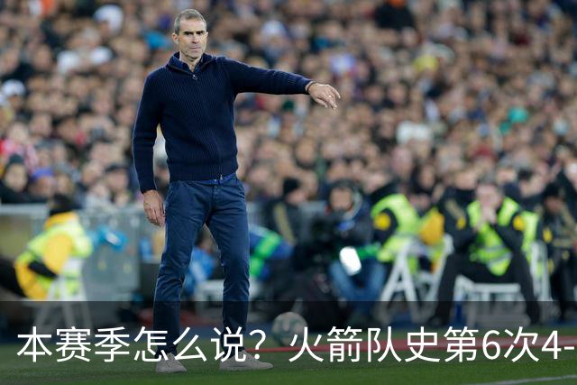 本赛季怎么说？火箭队史第6次4-0开局 此前2次夺冠&2次西决