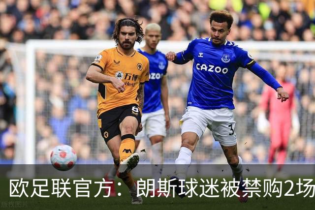 欧足联官方：朗斯球迷被禁购2场欧冠客场门票，俱乐部罚8万欧