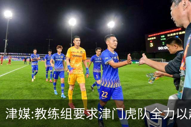 津媒:教练组要求津门虎队全力以赴 认真对待事关冠军归属的收官战