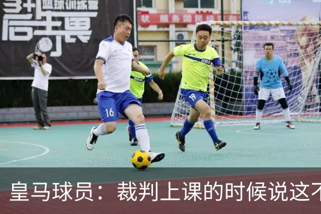 皇马球员：裁判上课的时候说这不是手球 现在又判了