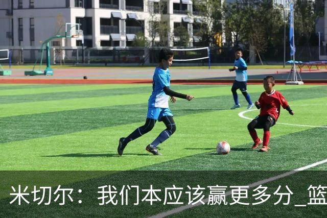 米切尔：我们本应该赢更多分 篮网一直未放弃值得肯定