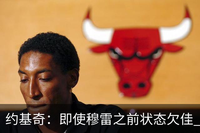 约基奇：即使穆雷之前状态欠佳 只要他开始进球就有可能爆发