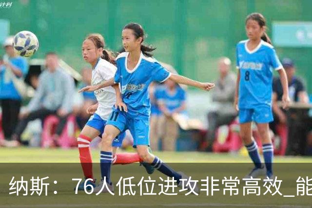 纳斯：76人低位进攻非常高效 能直接得分也能创造空切和三分