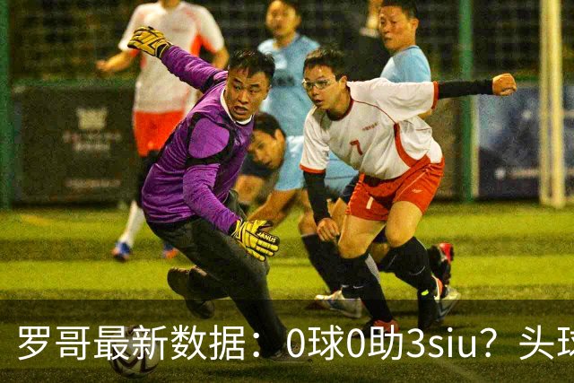 罗哥最新数据：0球0助3siu？头球破门被判武磊，胜利仍取四连胜