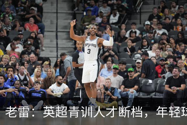 老雷：英超青训人才断档，年轻球员去哪了；热刺能进入前六
