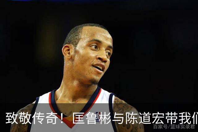致敬传奇！匡鲁彬与陈道宏带我们回顾中国篮球前行者与经典时刻