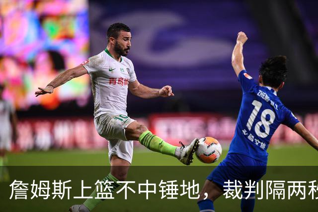 詹姆斯上篮不中锤地，裁判隔两秒补哨引全场嘘声