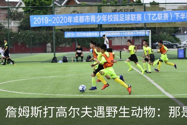 詹姆斯打高尔夫遇野生动物：那是狐狸还是郊狼？