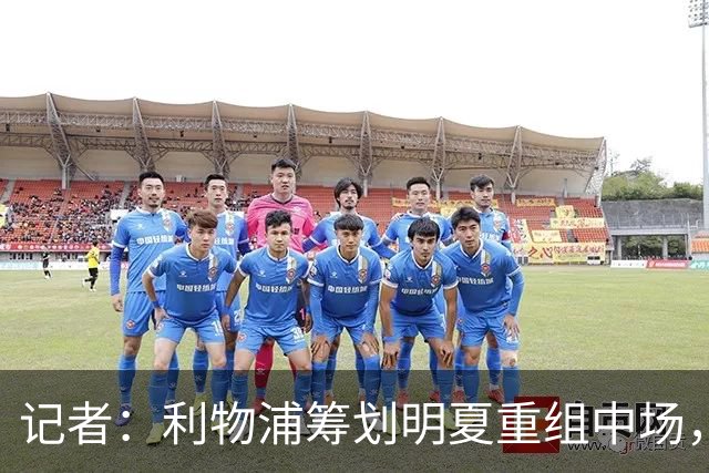 记者：利物浦筹划明夏重组中场，目前无意与麦卡利斯特续约