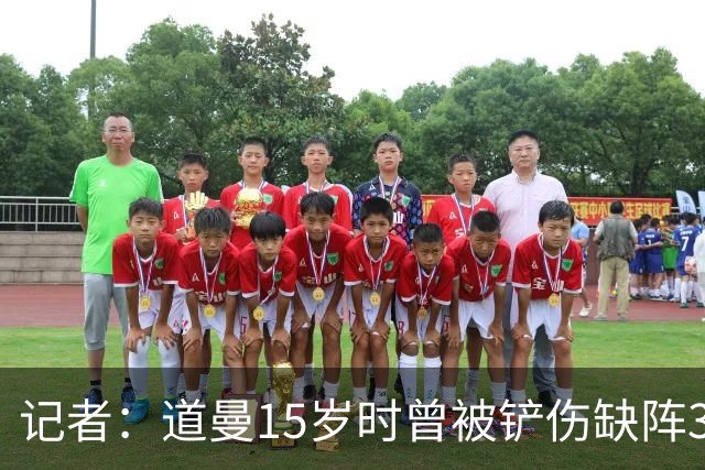 记者：道曼15岁时曾被铲伤缺阵3个月，这件事给他留下了心理阴影