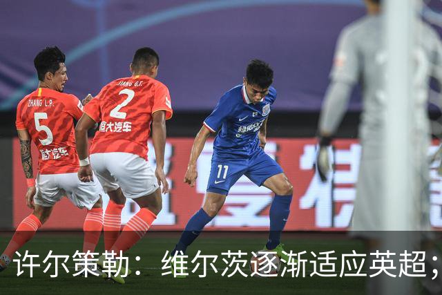 许尔策勒：维尔茨逐渐适应英超；我们去安菲尔德是为了赢球