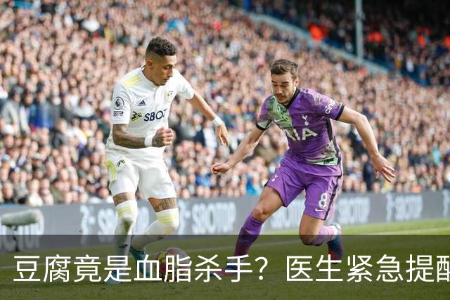 豆腐竟是血脂杀手？医生紧急提醒：不想血管堵塞，这6样东西少吃