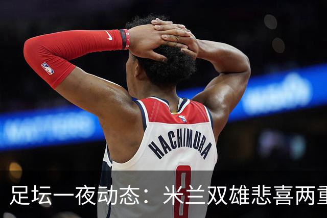 足坛一夜动态：米兰双雄悲喜两重天，曼城复仇海鸥，利物浦淘汰切尔西