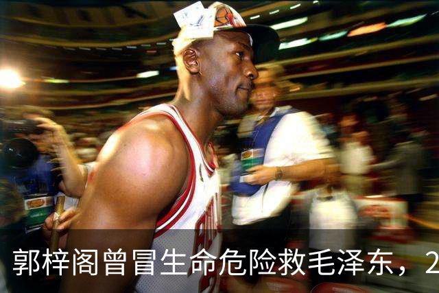 郭梓阁曾冒生命危险救毛泽东，27年后被划为地主，毛泽东称他是好人！