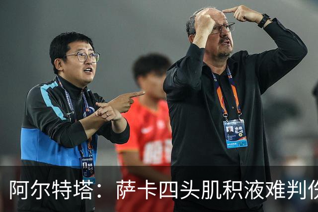阿尔特塔：萨卡四头肌积液难判伤情，今天做核磁