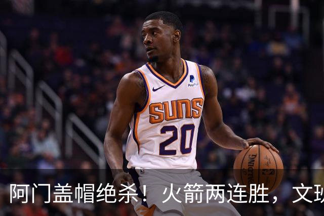 阿门盖帽绝杀！火箭两连胜，文班25+13葬送比赛，杜兰特被打引冲突