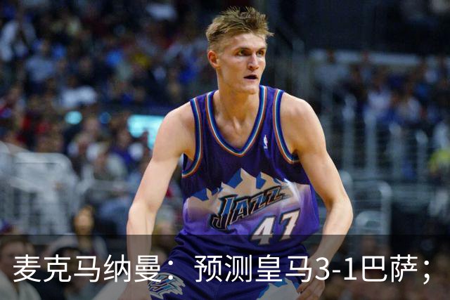 麦克马纳曼：预测皇马3-1巴萨；姆巴佩会战胜亚马尔拿下金球