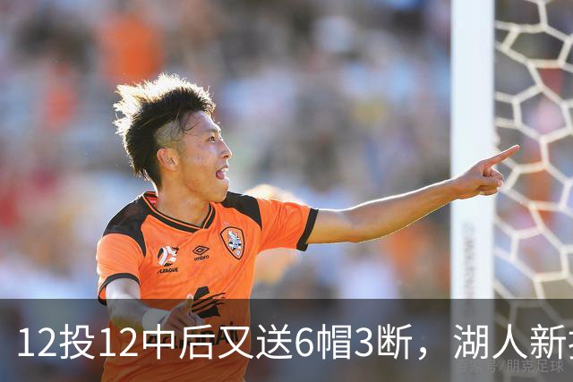 12投12中后又送6帽3断，湖人新援两场就改写队史