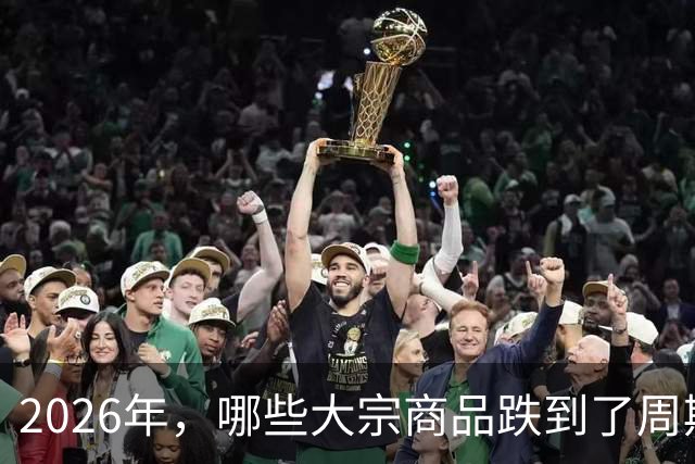 2026年，哪些大宗商品跌到了周期底部？