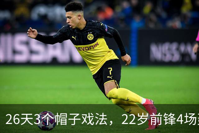 26天3个帽子戏法，22岁前锋4场轰7球